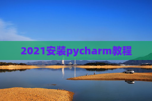 2021安装pycharm教程 2021安装pycharm教程